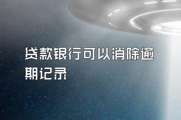 贷款银行可以消除逾期记录