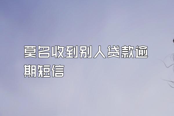 莫名收到别人贷款逾期短信