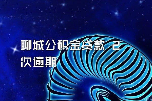 聊城公积金贷款 2次逾期