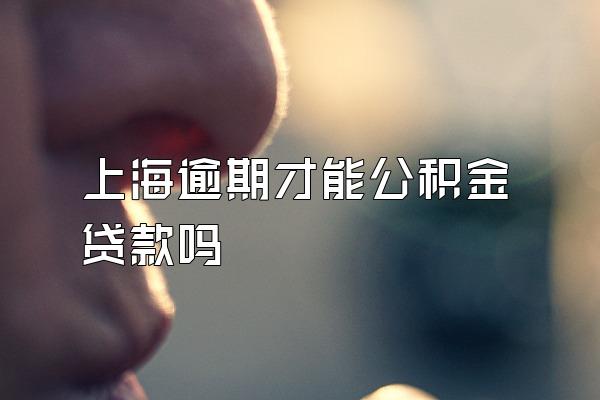 上海逾期才能公积金贷款吗