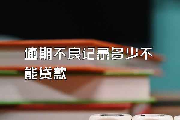 逾期不良记录多少不能贷款