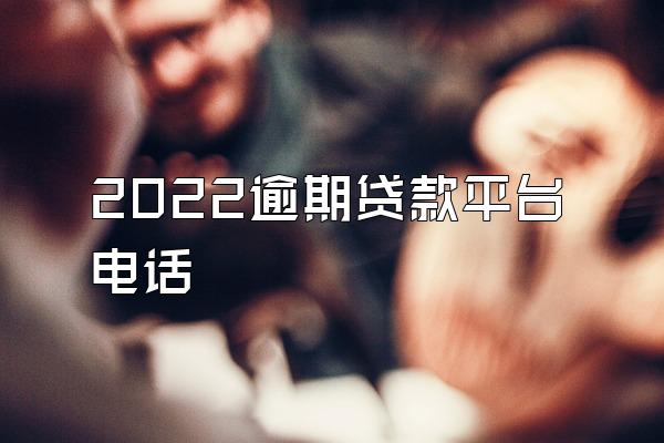 2022逾期贷款平台电话