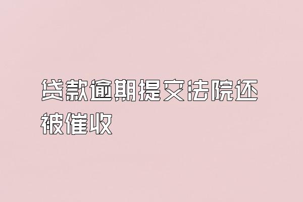 贷款逾期提交法院还被催收