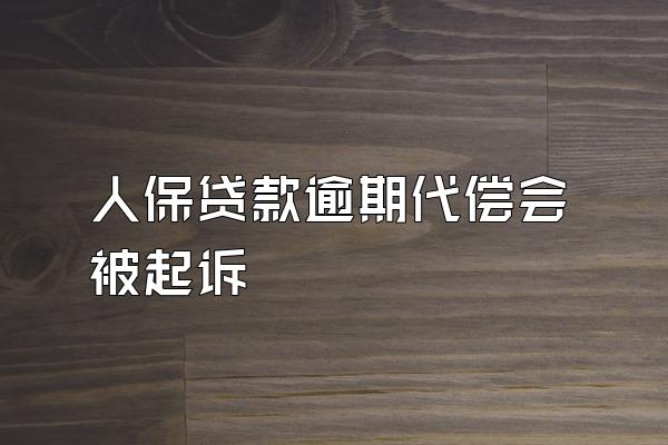 人保贷款逾期代偿会被起诉