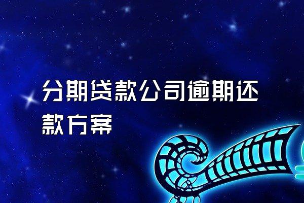 分期贷款公司逾期还款方案