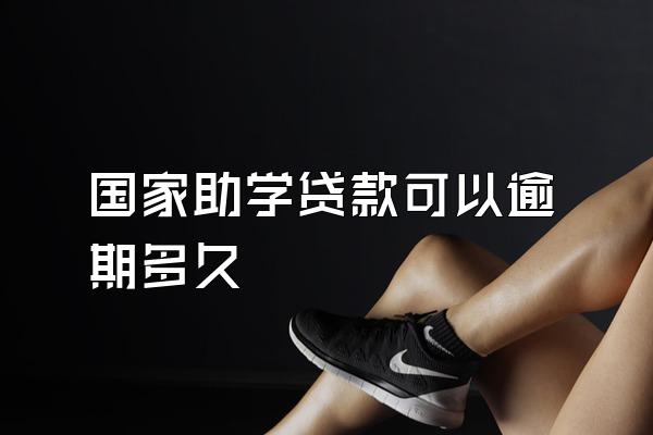 国家助学贷款可以逾期多久