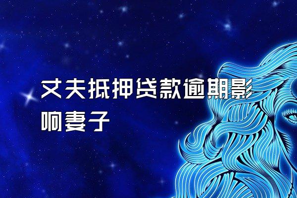 丈夫抵押贷款逾期影响妻子