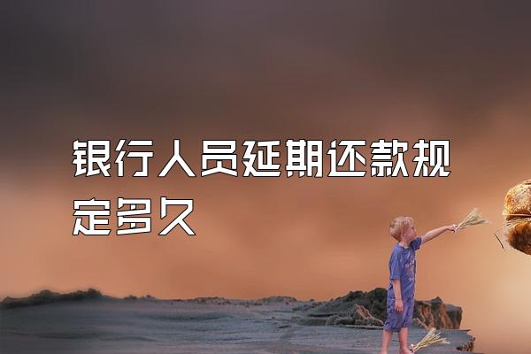 银行人员延期还款规定多久