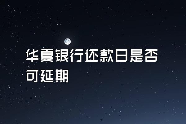 华夏银行还款日是否可延期