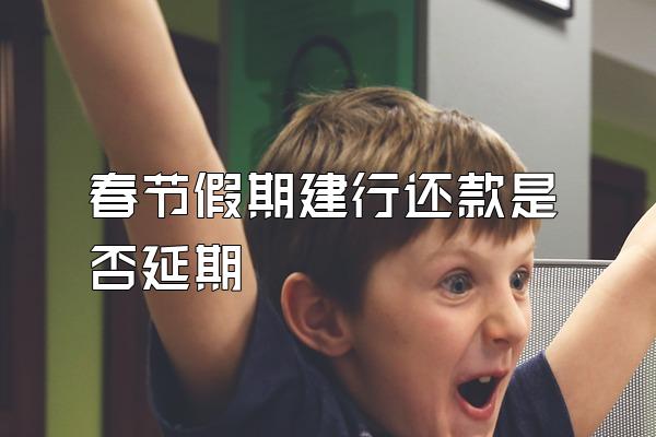 春节假期建行还款是否延期