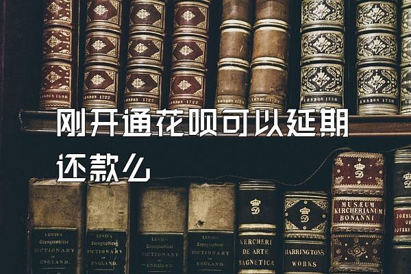 刚开通花呗可以延期还款么