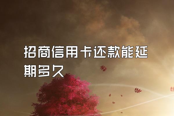 招商信用卡还款能延期多久