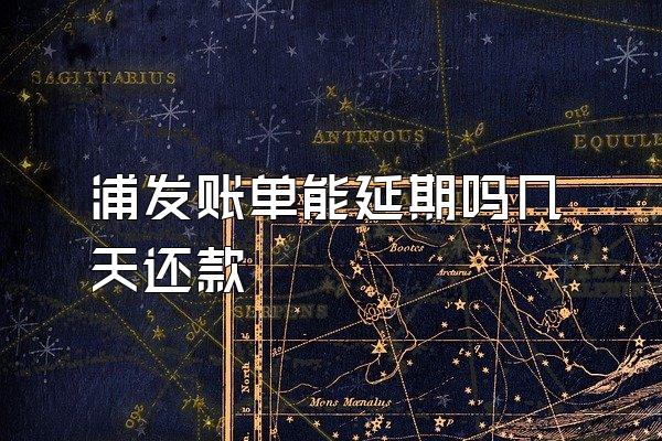 浦发账单能延期吗几天还款