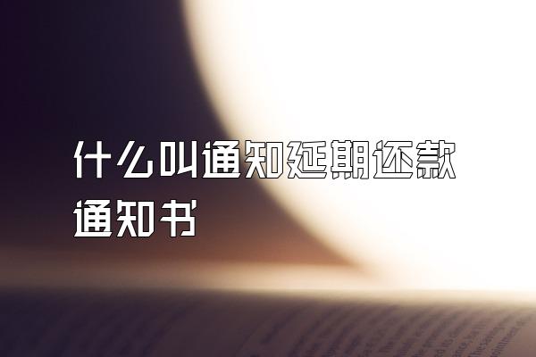 什么叫通知延期还款通知书