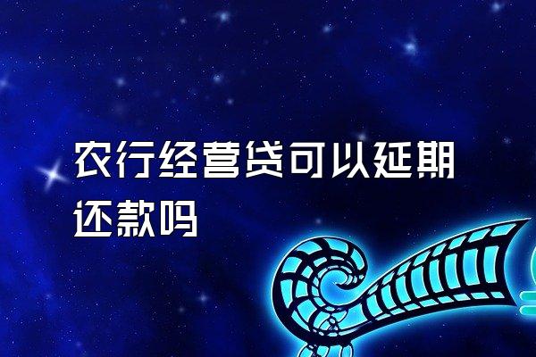 农行经营贷可以延期还款吗
