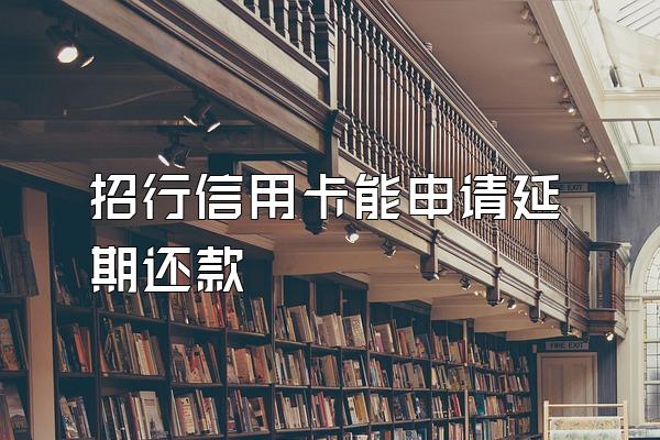 招行信用卡能申请延期还款
