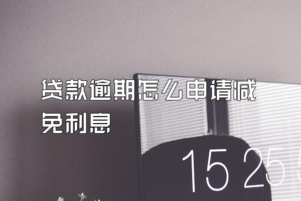 贷款逾期怎么申请减免利息