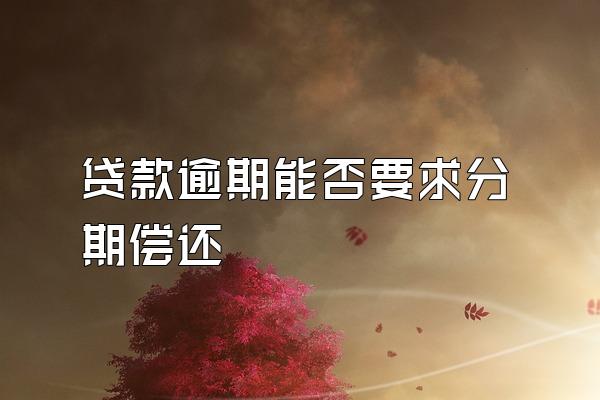 贷款逾期能否要求分期偿还