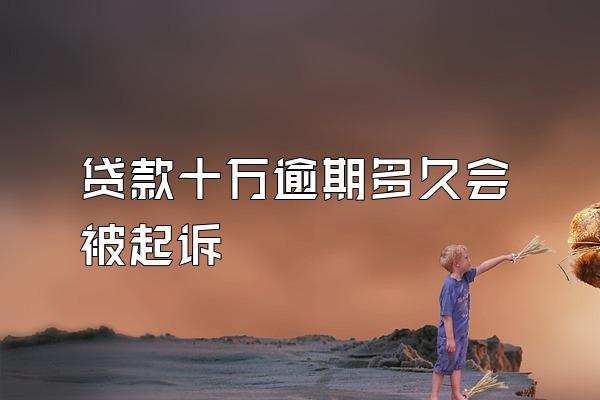 贷款十万逾期多久会被起诉
