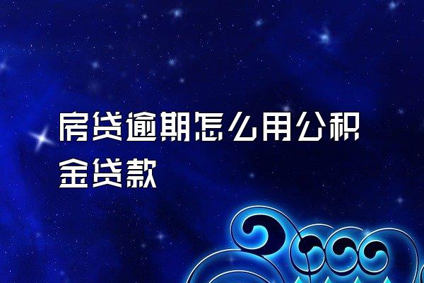房贷逾期怎么用公积金贷款