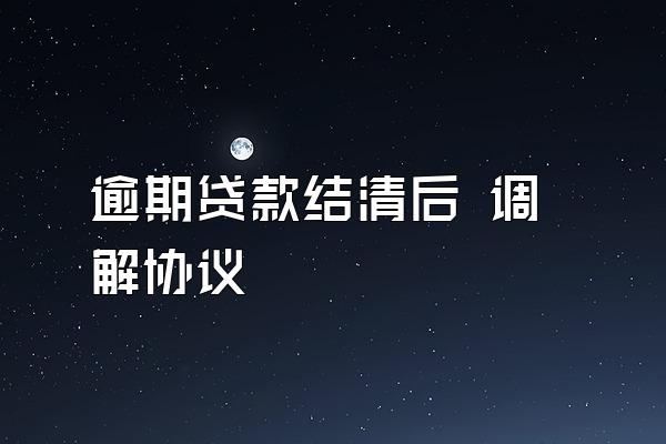 逾期贷款结清后 调解协议