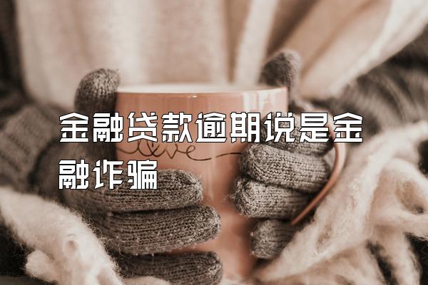 金融贷款逾期说是金融诈骗