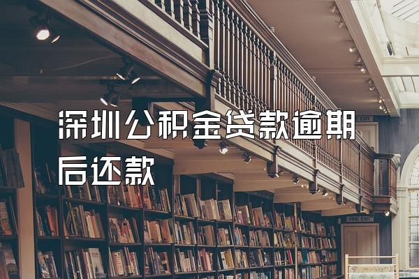 深圳公积金贷款逾期后还款