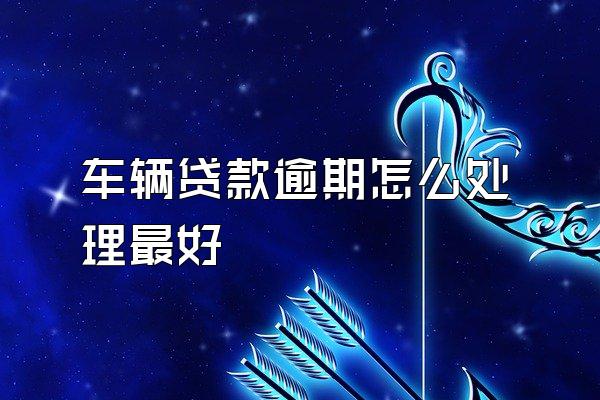 车辆贷款逾期怎么处理最好
