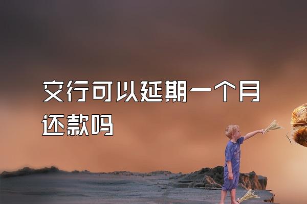 交行可以延期一个月还款吗