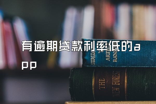 有逾期贷款利率低的app