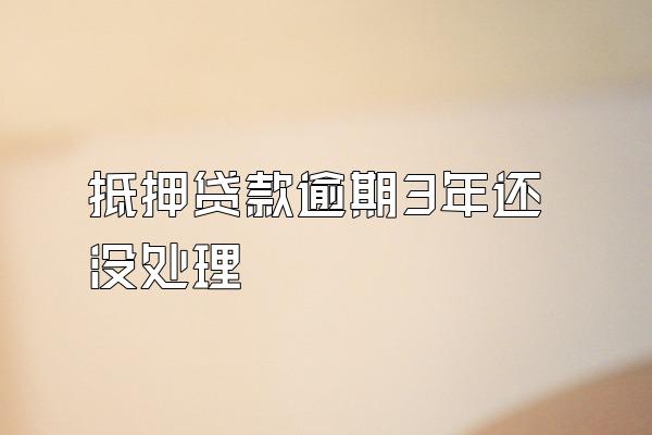 抵押贷款逾期3年还没处理