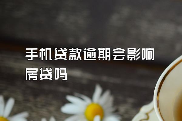 手机贷款逾期会影响房贷吗