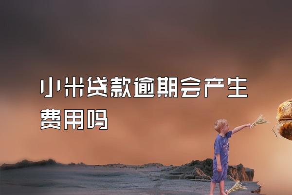 小米贷款逾期会产生费用吗