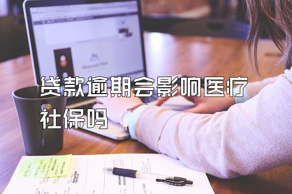 贷款逾期会影响医疗社保吗