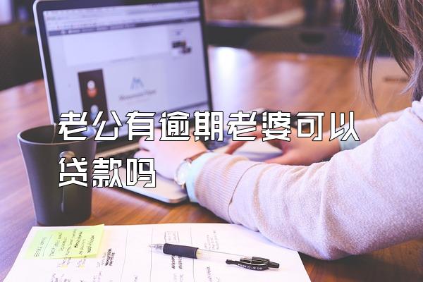 老公有逾期老婆可以贷款吗