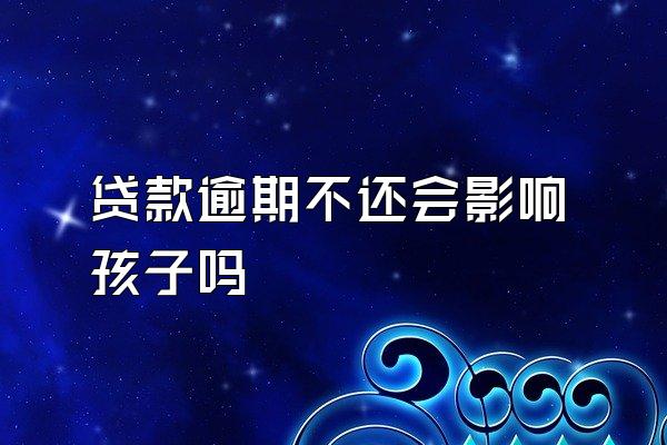 贷款逾期不还会影响孩子吗