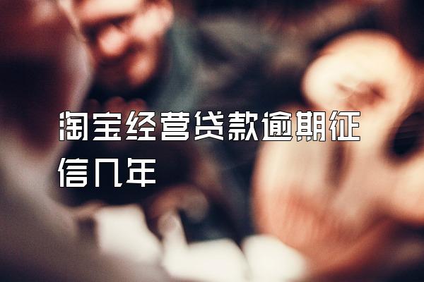 淘宝经营贷款逾期征信几年