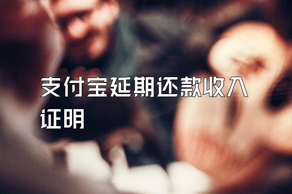 支付宝延期还款收入证明
