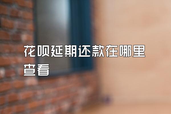 花呗延期还款在哪里查看