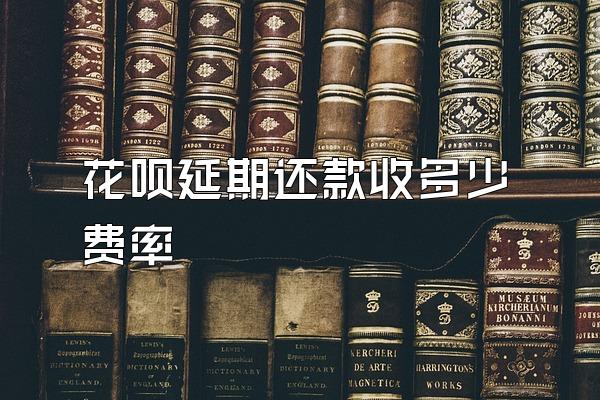 花呗延期还款收多少费率