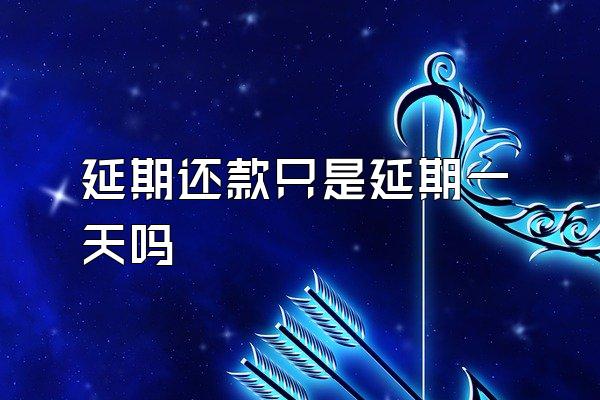 延期还款只是延期一天吗