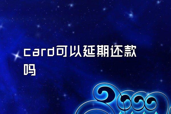 card可以延期还款吗