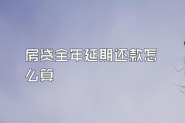 房贷全年延期还款怎么算