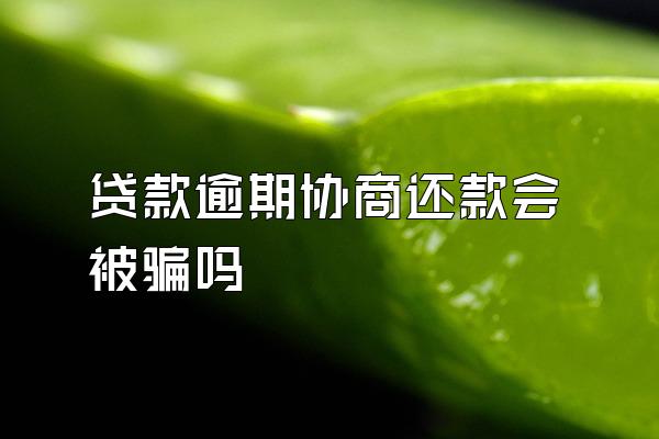 贷款逾期协商还款会被骗吗