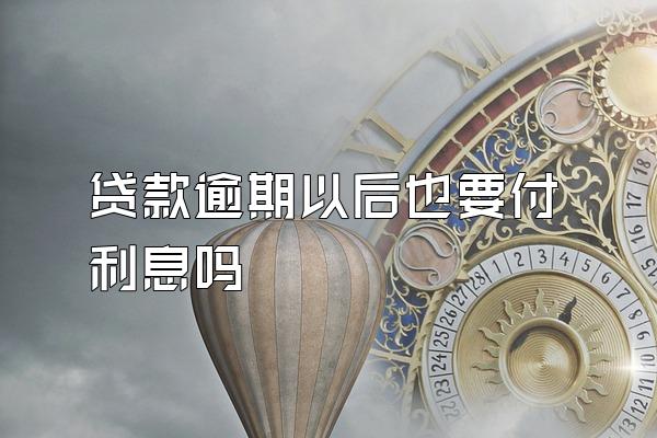 贷款逾期以后也要付利息吗