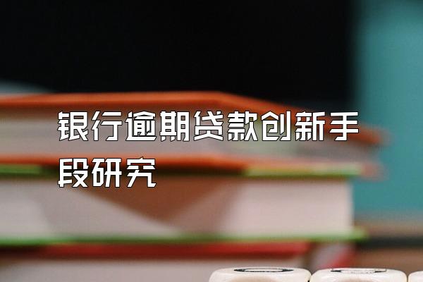 银行逾期贷款创新手段研究