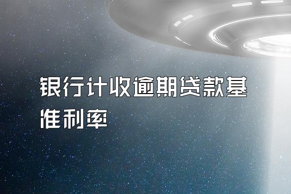 银行计收逾期贷款基准利率