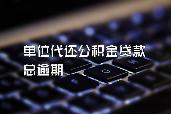 单位代还公积金贷款总逾期