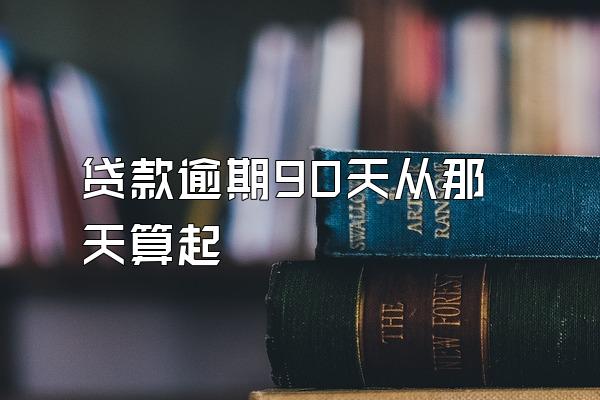 贷款逾期90天从那天算起