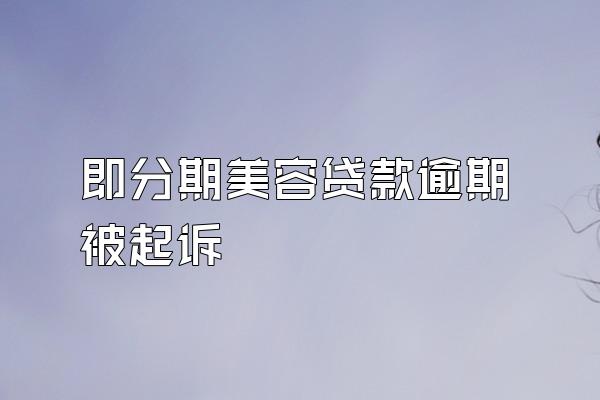 即分期美容贷款逾期被起诉